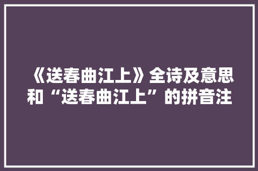 《送春曲江上》全诗及意思和“送春曲江上”的拼音注释 诗词鉴赏