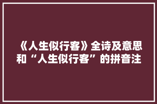 《人生似行客》全诗及意思和“人生似行客”的拼音注释