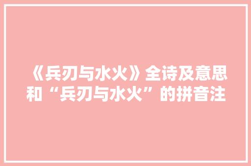 《兵刃与水火》全诗及意思和“兵刃与水火”的拼音注释