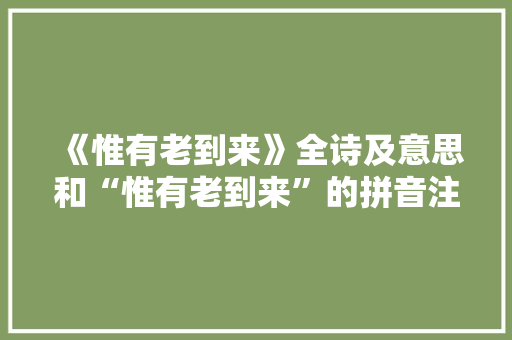 《惟有老到来》全诗及意思和“惟有老到来”的拼音注释