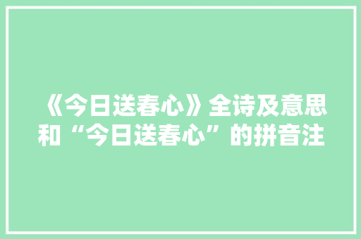 《今日送春心》全诗及意思和“今日送春心”的拼音注释