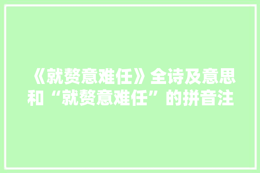 《就赘意难任》全诗及意思和“就赘意难任”的拼音注释 诗词鉴赏