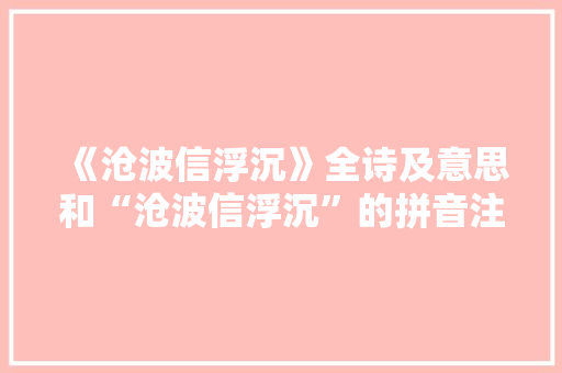 《沧波信浮沉》全诗及意思和“沧波信浮沉”的拼音注释