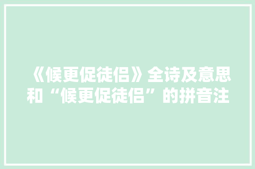 《候更促徒侣》全诗及意思和“候更促徒侣”的拼音注释 诗词鉴赏