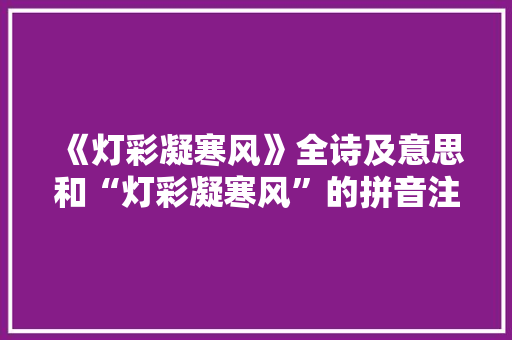 《灯彩凝寒风》全诗及意思和“灯彩凝寒风”的拼音注释