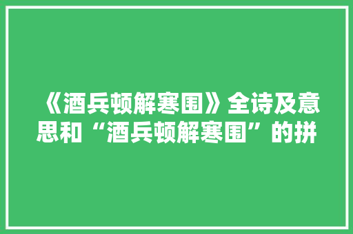 《酒兵顿解寒围》全诗及意思和“酒兵顿解寒围”的拼音注释