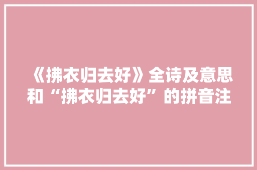 《拂衣归去好》全诗及意思和“拂衣归去好”的拼音注释 诗词鉴赏