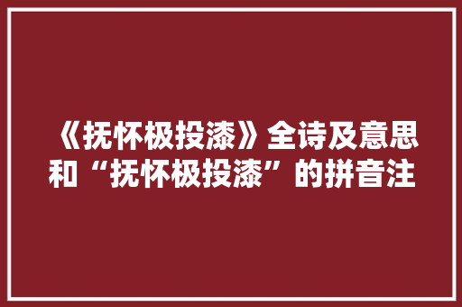《抚怀极投漆》全诗及意思和“抚怀极投漆”的拼音注释