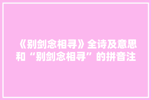 《别剑念相寻》全诗及意思和“别剑念相寻”的拼音注释
