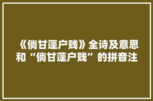 《倘甘蓬户贱》全诗及意思和“倘甘蓬户贱”的拼音注释