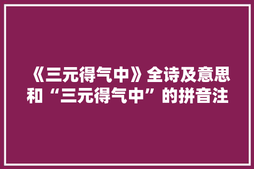 《三元得气中》全诗及意思和“三元得气中”的拼音注释 诗词鉴赏