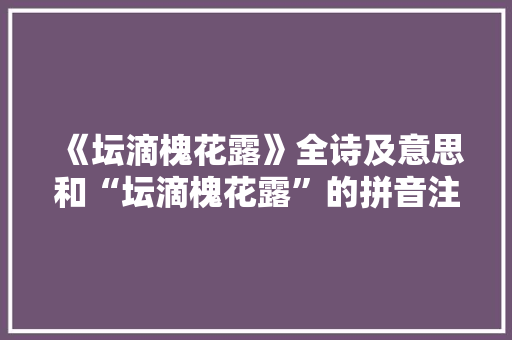 《坛滴槐花露》全诗及意思和“坛滴槐花露”的拼音注释
