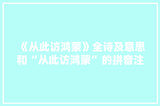 《从此访鸿蒙》全诗及意思和“从此访鸿蒙”的拼音注释 诗词鉴赏