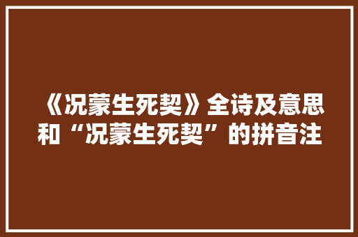 《况蒙生死契》全诗及意思和“况蒙生死契”的拼音注释