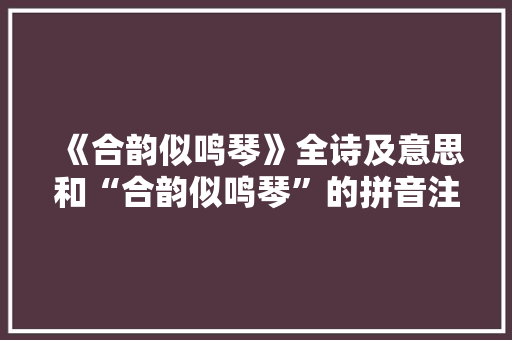 《合韵似鸣琴》全诗及意思和“合韵似鸣琴”的拼音注释 诗词鉴赏