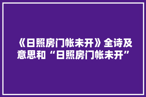 《日照房门帐未开》全诗及意思和“日照房门帐未开”的拼音注释