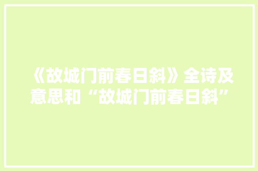 《故城门前春日斜》全诗及意思和“故城门前春日斜”的拼音注释 诗词鉴赏