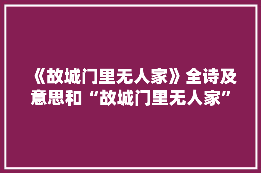 《故城门里无人家》全诗及意思和“故城门里无人家”的拼音注释 诗词鉴赏