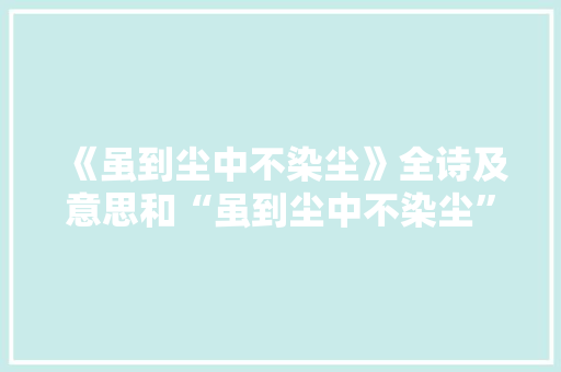 《虽到尘中不染尘》全诗及意思和“虽到尘中不染尘”的拼音注释 诗词鉴赏