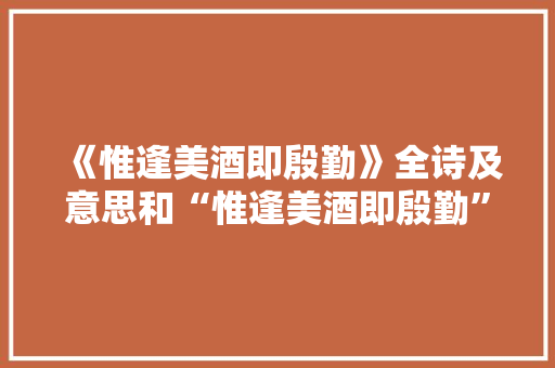 《惟逢美酒即殷勤》全诗及意思和“惟逢美酒即殷勤”的拼音注释 诗词鉴赏