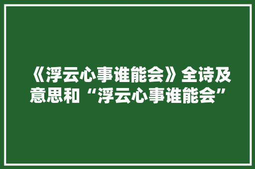 《浮云心事谁能会》全诗及意思和“浮云心事谁能会”的拼音注释 诗词鉴赏