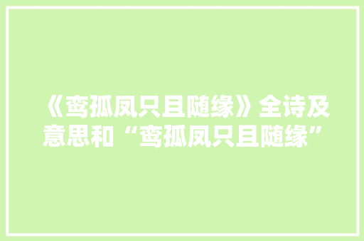 《鸾孤凤只且随缘》全诗及意思和“鸾孤凤只且随缘”的拼音注释 诗词鉴赏
