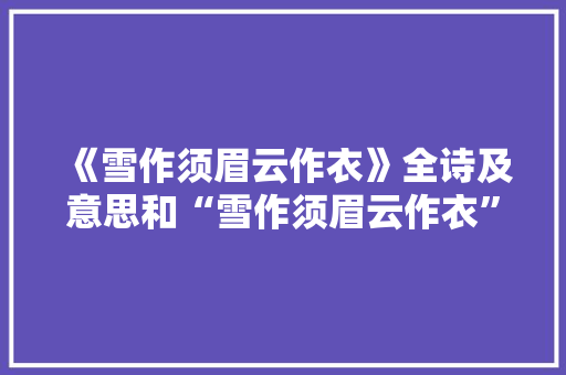 《雪作须眉云作衣》全诗及意思和“雪作须眉云作衣”的拼音注释 诗词鉴赏