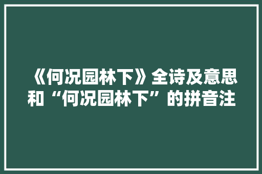《何况园林下》全诗及意思和“何况园林下”的拼音注释