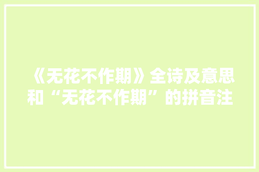 《无花不作期》全诗及意思和“无花不作期”的拼音注释
