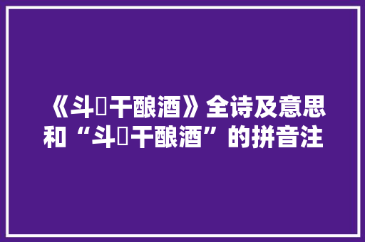 《斗醲干酿酒》全诗及意思和“斗醲干酿酒”的拼音注释