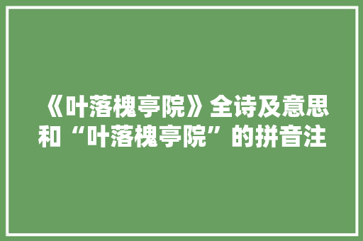 《叶落槐亭院》全诗及意思和“叶落槐亭院”的拼音注释 诗词鉴赏