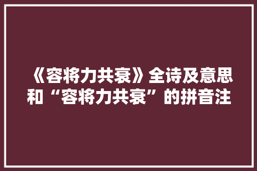 《容将力共衰》全诗及意思和“容将力共衰”的拼音注释