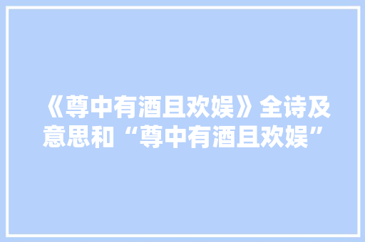 《尊中有酒且欢娱》全诗及意思和“尊中有酒且欢娱”的拼音注释