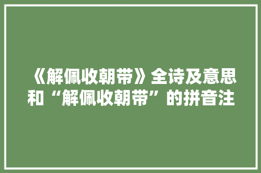 《解佩收朝带》全诗及意思和“解佩收朝带”的拼音注释