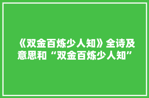 《双金百炼少人知》全诗及意思和“双金百炼少人知”的拼音注释