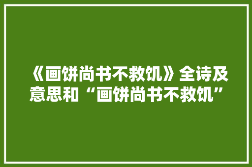 《画饼尚书不救饥》全诗及意思和“画饼尚书不救饥”的拼音注释