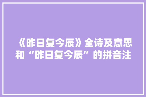 《昨日复今辰》全诗及意思和“昨日复今辰”的拼音注释 诗词鉴赏