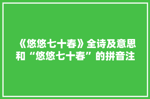 《悠悠七十春》全诗及意思和“悠悠七十春”的拼音注释