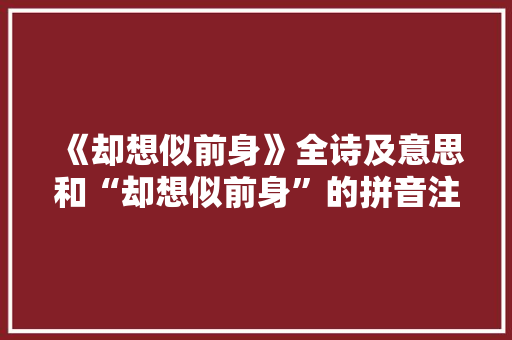 《却想似前身》全诗及意思和“却想似前身”的拼音注释