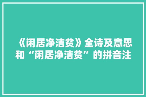 《闲居净洁贫》全诗及意思和“闲居净洁贫”的拼音注释 诗词鉴赏