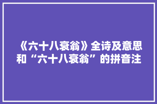 《六十八衰翁》全诗及意思和“六十八衰翁”的拼音注释 诗词鉴赏
