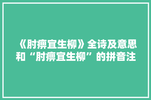 《肘痹宜生柳》全诗及意思和“肘痹宜生柳”的拼音注释