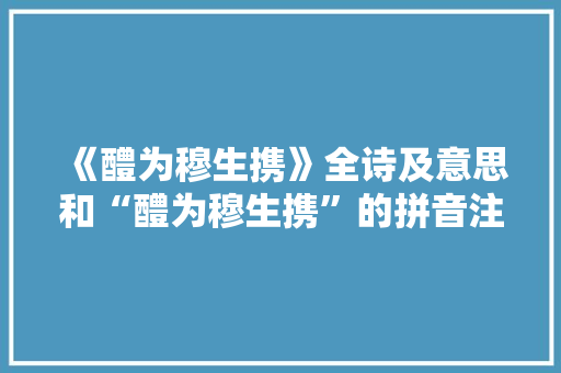 《醴为穆生携》全诗及意思和“醴为穆生携”的拼音注释 诗词鉴赏