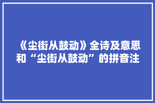 《尘街从鼓动》全诗及意思和“尘街从鼓动”的拼音注释 诗词鉴赏