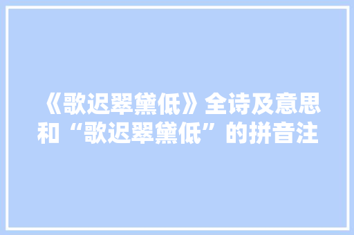 《歌迟翠黛低》全诗及意思和“歌迟翠黛低”的拼音注释 诗词鉴赏