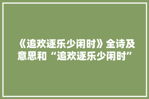 《追欢逐乐少闲时》全诗及意思和“追欢逐乐少闲时”的拼音注释
