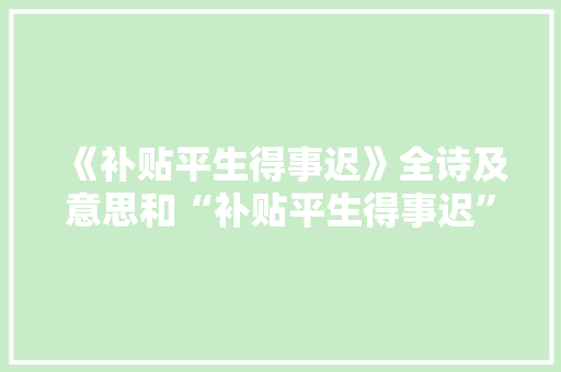 《补贴平生得事迟》全诗及意思和“补贴平生得事迟”的拼音注释