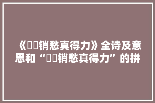 《麹糵销愁真得力》全诗及意思和“麹糵销愁真得力”的拼音注释 诗词鉴赏