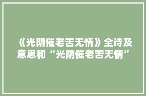 《光阴催老苦无情》全诗及意思和“光阴催老苦无情”的拼音注释