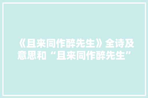 《且来同作醉先生》全诗及意思和“且来同作醉先生”的拼音注释